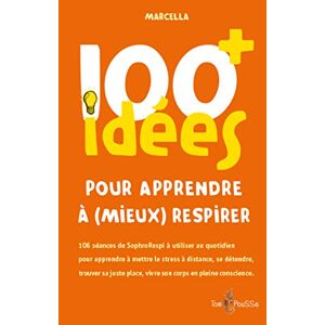 100 Idées+ Pour Apprendre À (Mieux) Respirer : 106 Séances De Sophrorespi À Utiliser Au Quotidien Pour Apprendre À Mettre Le Stress À Distance, Se ... Place, Vivre Son Corps En Pleine Conscience