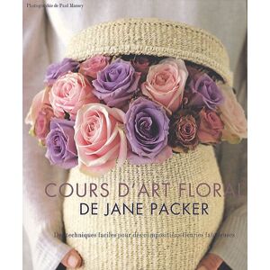 Le Cours D'Art Floral De Jane Packer : Des Techniques Faciles Pour Des Compositions Fleuries Fabuleuses