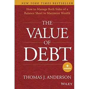 The Value Of Debt: How To Manage Both Sides Of A Balance Sheet To Maximize Wealth