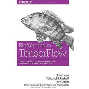 Einführung In Tensorflow: Deep-Learning-Systeme Programmieren, Trainieren, Skalieren Und Deployen
