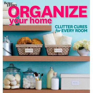 Organize Your Home: Clutter Cures For Every Room (Better Homes And Gardens) (Better Homes And Gardens Home)