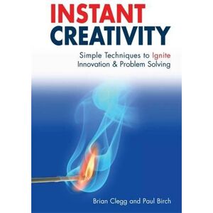 Instant Creativity: Simple Techniques To Ignite Innovation And Problem Solving