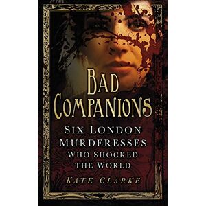 Bad Companions: Six London Murderesses Who Shocked The World