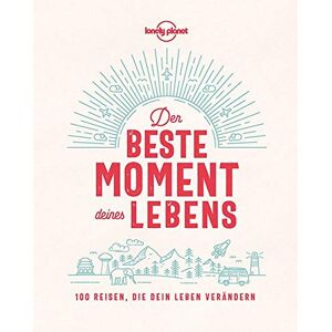 Der e Moment Deines Lebens: 100 Reisen, Die Dein Leben Verändern (Lonely Planet Reisebildbände)