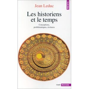 Les Historiens Et Le Temps. Conceptions, Problématiques, Écritures (Points Histoire)