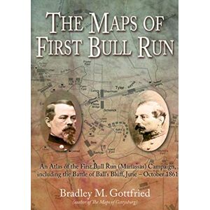 Gottfried, Bradley M. The Maps Of First Bull Run: An Atlas Of The First Bull Run Manassas Campaign, Including The Battle Of Ball'S Bluff, June - October 1861 (American Battle Series)