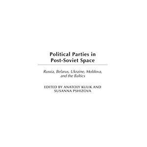 Anatoly Kulik Political Parties In Post-Soviet Space: Russia, Belarus, Ukraine, Moldova, And The Baltics (Political Parties In Context)