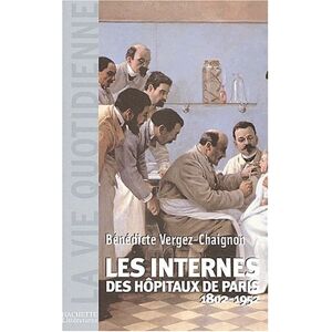 Bénédicte Vergez-Chaignon Les Internes Des Hôpitaux De Paris 1802-1952 (La Vie Quotidienne)