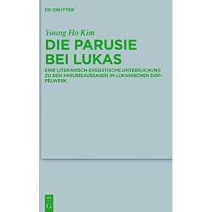 Young-Ho Kim Die Parusie Bei Lukas: Eine Literarisch-Exegetische Untersuchung Zu Den Parusieaussagen Im Lukanischen Doppelwerk (Beihefte Zur Zeitschrift Für Die Neutestamentliche Wissenschaft, Band 217)