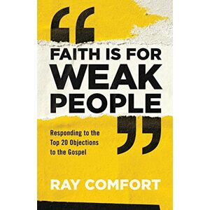 Faith Is For Weak People: Responding To The  20 Objections To The Gospel