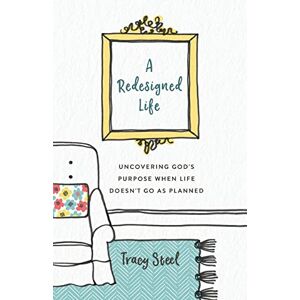Redesigned Life: Uncovering God'S Purpose When Life Doesn'T Go As Planned