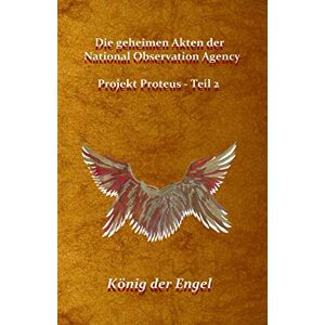 Die Geheimen Akten Der National Observation Agency: Projekt Proteus - König Der Engel