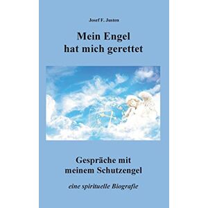 Justen, Josef F. Mein Engel Hat Mich Gerettet: Gespräche Mit Meinem Schutzengel