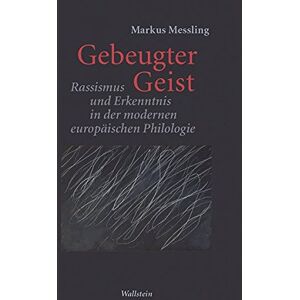 Markus Messling Gebeugter Geist: Rassismus Und Erkenntnis In Der Modernen Europäischen Philologie (Philologien. Theorie - Praxis - Geschichte)