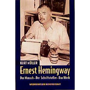 Kurt Müller Ernest Hemingway: Der Mensch - Der Schriftsteller - Das Werk