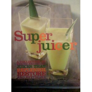 Christine France Super Juicer. A Collection Of Health-Enhancing Juices That Replenish, Restore, And Revitalize