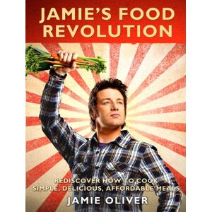 Jamie'S Food Revolution: Rediscover How To Cook Simple, Delicious, Affordable Meals