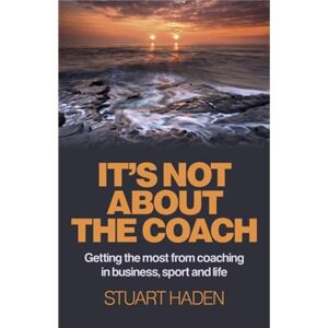 John Hunt Publishing It'S Not About The Coach: Getting The Most From Coaching In Business, Sport And Life (Paperback) - Publicité