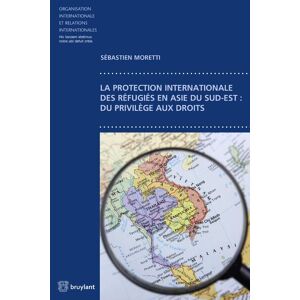 Bruylant La protection internationale des réfugiés en Asie du sud-est : du privilège aux droits - Publicité