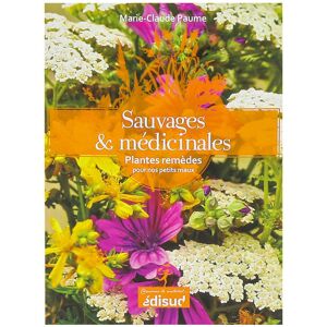 Editions Edisud Sauvages et medicinales - Plantes remedes pour nos petits maux