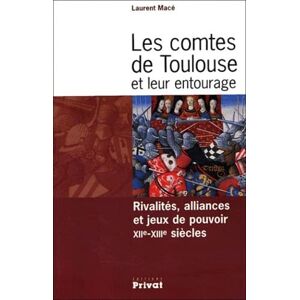 Les comtes de Toulouse et leur entourage : rivalités, alliances et jeux de pouvoir, XIIe-XIIIe siècl Laurent Macé Privat SAS