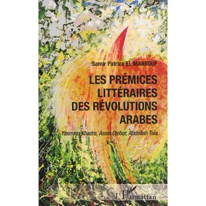 Les premices litteraires des revolutions arabes : Yasmina Khadra, Assia Djebar, Abdellah Taïa Samir Patrice El Maarouf L