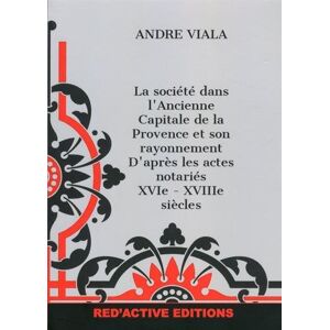 La société dans l'ancienne capitale de la Provence et son rayonnement : d'après les actes notariés : André Viala Red'Active Editions