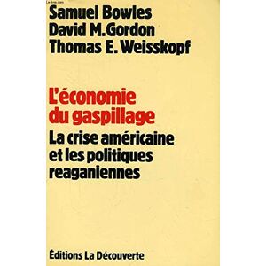 L'economie du gaspillage : la crise americaine et les politiques reaganiennes Samuel Bowles, David M. Gordon, Thomas E. Weisskopf La Decouverte