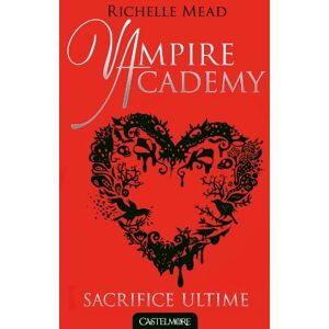 Vampire academy. Vol. 6. Sacrifice ultime Richelle Mead Castelmore