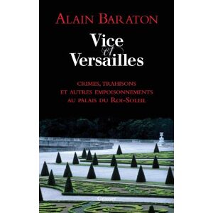 Vice et Versailles : crimes, trahisons et autres empoisonnements au palais du Roi-Soleil Alain Baraton Grasset