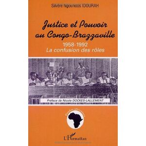 Justice et pouvoir au Congo-Brazzaville 1958-1992 : la confusion des rôles Silvere Ngoundos Idourah L'Harmattan