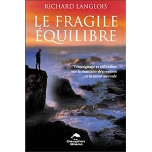 Le fragile équilibre : témoignage et réflexions sur la maniaco-dépression et sur la santé mentale Richard Langlois LE DAUPHIN BLANC