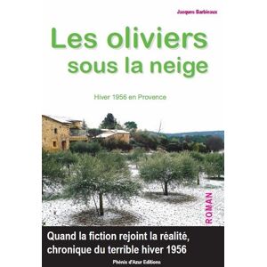 Les oliviers sous la neige : hiver 1956 en Provence Jacques-Antoine Barbieaux Phenix d'Azur editions