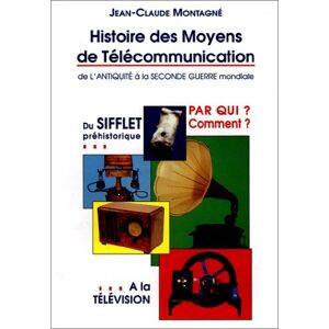 Histoire des moyens de telecommunication : de l'Antiquite a la Seconde Guerre mondiale : du sifflet  Jean-Claude Montagne J.-C. Montagne