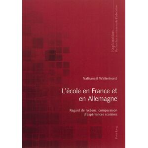 L'ecole en France et en Allemagne : regard de lyceens, comparaison d'experiences scolaires Nathanael Wallenhorst P. Lang