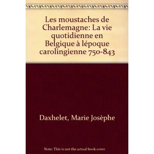 les moustaches de charlemagne. la vie quotidenne en belgique à l'époque carolingienne 750-843.