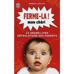 Ferme-la mon cheri ! : le grand livre defoulatoire des parents Marcel Doltot J