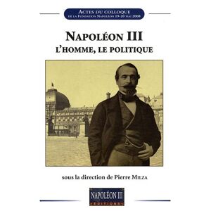 Napoleon III, l'homme, le politique : actes du colloque  eric anceau, jean-paul bled, jacques-olivier boudon, thierry choffat, jean garrigues, thierry lentz, jean-claude yon, pierre milza, victor-andre massena Napoleon III editions