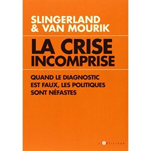 La crise incomprise : quand le diagnostic est faux, les politiques sont nefastes Oskar Slingerland, Marteen Van Mourik L