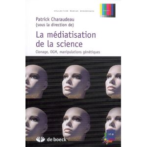 La mediatisation de la science : clonage, OGM, manipulations genetiques  patrick charaudeau De Boeck