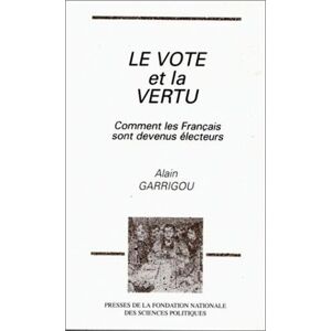 Le Vote et la vertu : comment les Francais sont devenus electeurs Alain Garrigou Presses de la Fondation nationale des sciences politiques