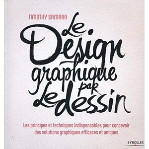 Le design graphique par le dessin : les principes et techniques indispensables pour concevoir des so Timothy Samara Eyrolles
