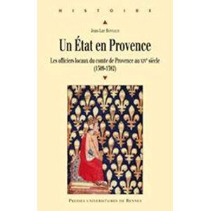 Un Etat en Provence : les officiers locaux du comte de Provence au XIVe siecle (1309-1382) Jean-Luc Bonnaud Presses universitaires de Rennes