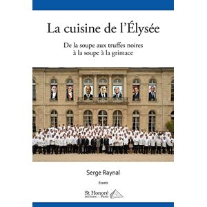 La cuisine de l'Elysee : de la soupe aux truffes noires a la soupe a la grimace : essais Serge Raynal Saint-Honore editions