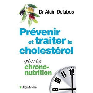 Prevenir et traiter le cholesterol grace a la chrono nutrition Alain Delabos Albin Michel