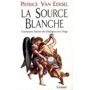 La source blanche : l'etonnante histoire des Dialogues avec l'ange ou l'exigence de la creation Patrice Van Eersel Grasset