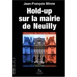 Hold-up sur la mairie de Neuilly : chronique des municipales 2008 Jean-Francois Minne P. Galode editeurs