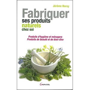 Fabriquer ses produits naturels chez soi : produits d'hygiene et menagers, produits de beaute et de  Jerôme Baray Grancher