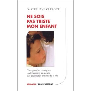 Ne sois pas triste mon enfant : comprendre et soigner la depression chez les petits Stephane Clerget R. Laffont
