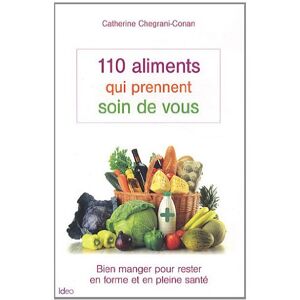 110 aliments qui prennent soin de vous : bien manger pour rester en forme et en pleine sante Catherine Chegrani IDEO